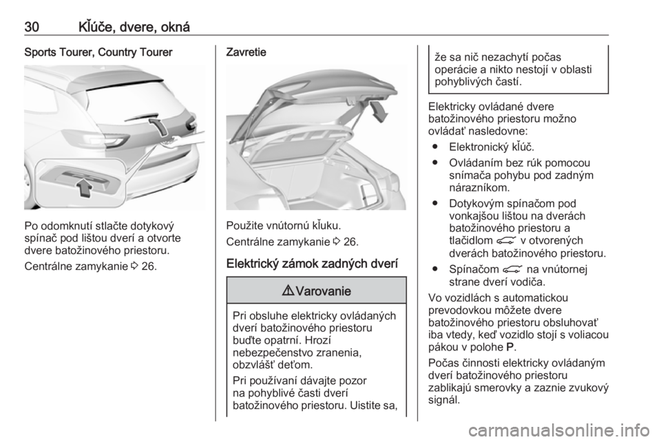 OPEL INSIGNIA BREAK 2019  Používateľská príručka (in Slovak) 30Kľúče, dvere, oknáSports Tourer, Country Tourer
Po odomknutí stlačte dotykový
spínač pod lištou dverí a otvorte
dvere batožinového priestoru.
Centrálne zamykanie  3 26.
Zavretie
Použi