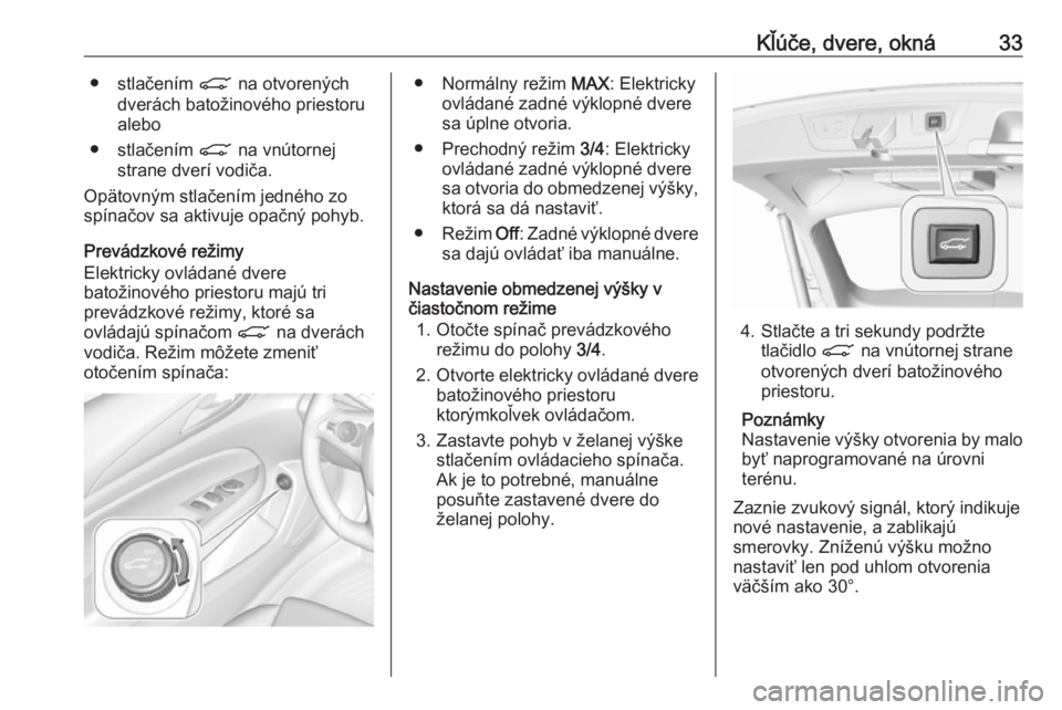 OPEL INSIGNIA BREAK 2019  Používateľská príručka (in Slovak) Kľúče, dvere, okná33● stlačením C na otvorených
dverách batožinového priestoru
alebo
● stlačením  C na vnútornej
strane dverí vodiča.
Opätovným stlačením jedného zo
spínačov 