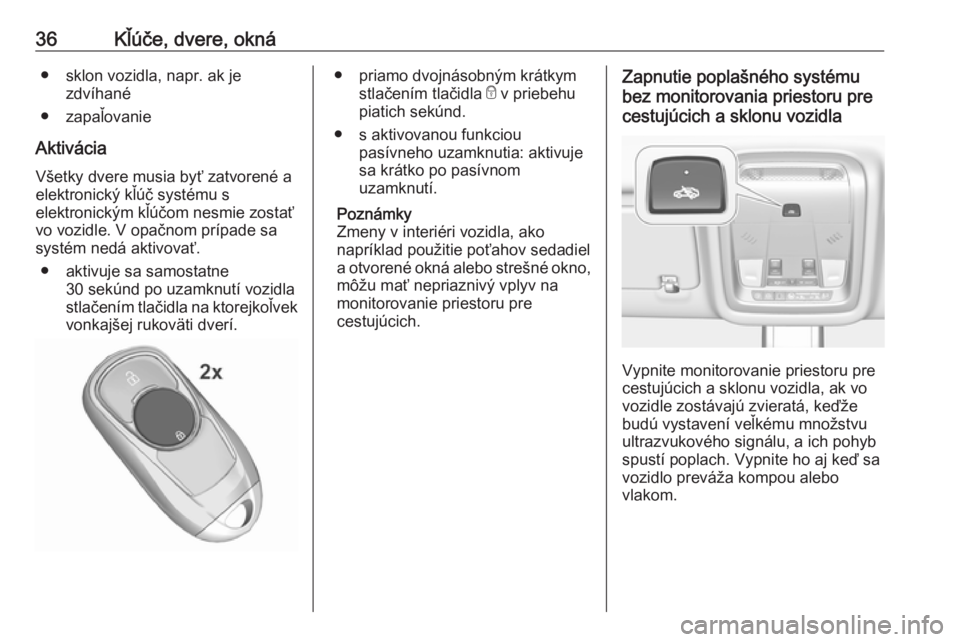 OPEL INSIGNIA BREAK 2019  Používateľská príručka (in Slovak) 36Kľúče, dvere, okná● sklon vozidla, napr. ak jezdvíhané
● zapaľovanie
Aktivácia Všetky dvere musia byť zatvorené aelektronický kľúč systému s
elektronickým kľúčom nesmie zosta