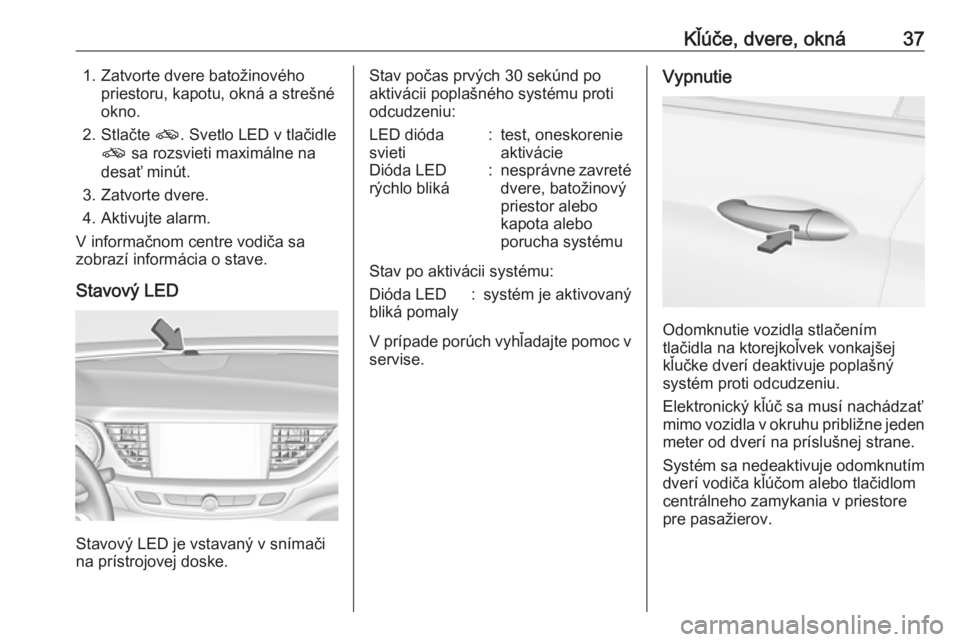 OPEL INSIGNIA BREAK 2019  Používateľská príručka (in Slovak) Kľúče, dvere, okná371. Zatvorte dvere batožinovéhopriestoru, kapotu, okná a strešné
okno.
2. Stlačte  o. Svetlo LED v tlačidle
o  sa rozsvieti maximálne na
desať minút.
3. Zatvorte dvere