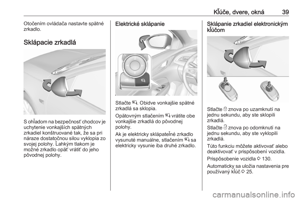 OPEL INSIGNIA BREAK 2019  Používateľská príručka (in Slovak) Kľúče, dvere, okná39Otočením ovládača nastavte spätné
zrkadlo.
Sklápacie zrkadlá
S ohľadom na bezpečnosť chodcov je
uchytenie vonkajších spätných
zrkadiel konštruované tak, že sa