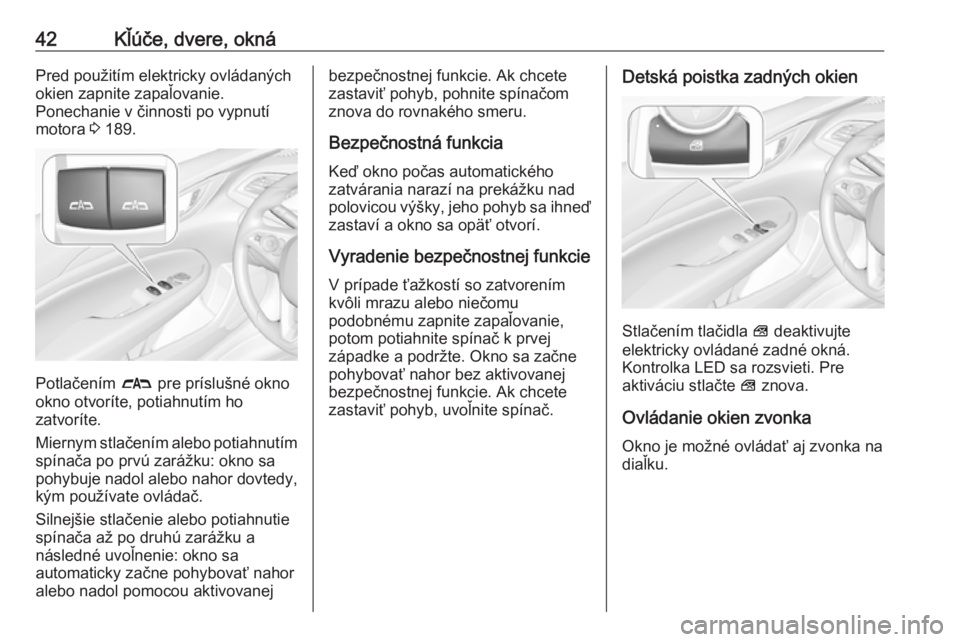 OPEL INSIGNIA BREAK 2019  Používateľská príručka (in Slovak) 42Kľúče, dvere, oknáPred použitím elektricky ovládaných
okien zapnite zapaľovanie.
Ponechanie v činnosti po vypnutí
motora  3 189.
Potlačením  # pre príslušné okno
okno otvoríte, poti