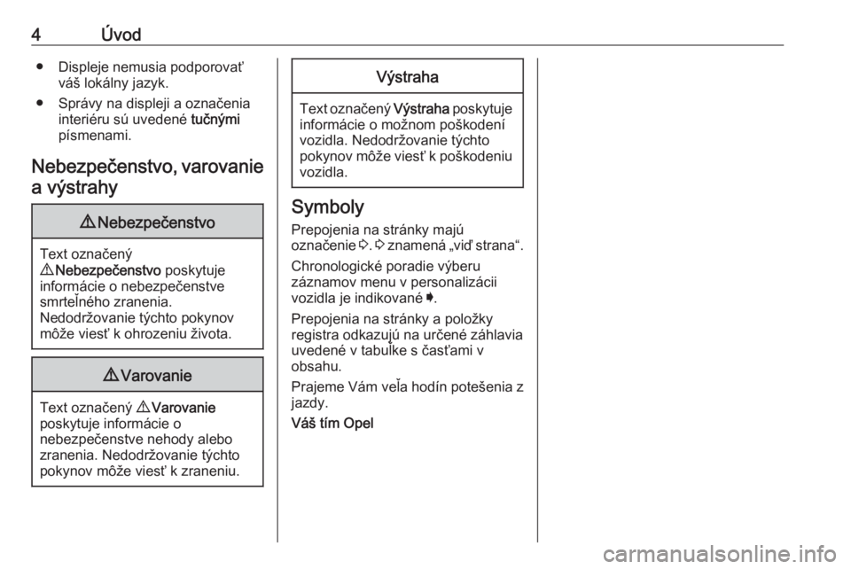 OPEL INSIGNIA BREAK 2019  Používateľská príručka (in Slovak) 4Úvod● Displeje nemusia podporovaťváš lokálny jazyk.
● Správy na displeji a označenia interiéru sú uvedené  tučnými
písmenami.
Nebezpečenstvo, varovanie
a výstrahy9 Nebezpečenstvo
