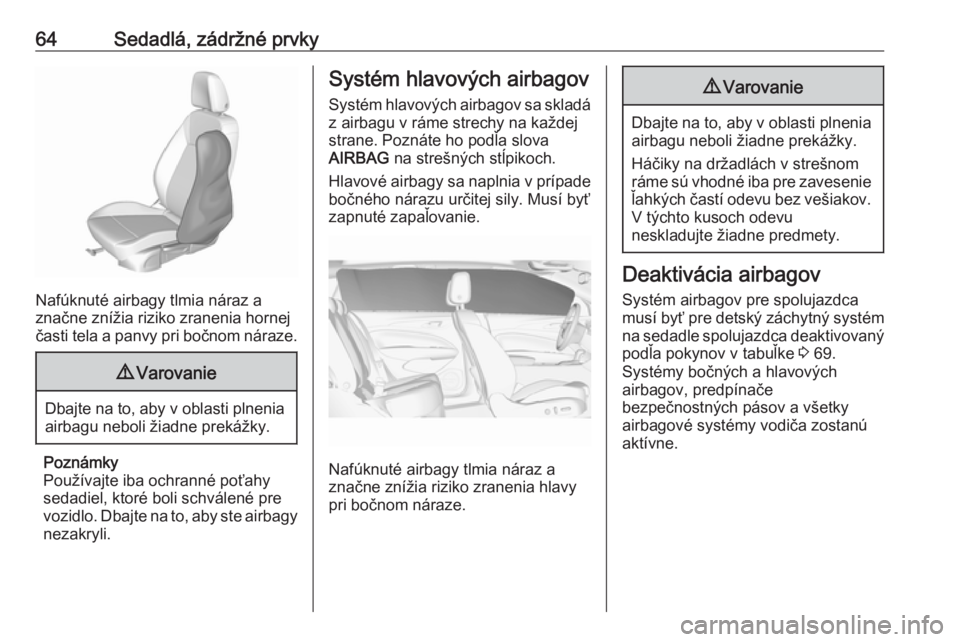 OPEL INSIGNIA BREAK 2019  Používateľská príručka (in Slovak) 64Sedadlá, zádržné prvky
Nafúknuté airbagy tlmia náraz a
značne znížia riziko zranenia hornej
časti tela a panvy pri bočnom náraze.
9 Varovanie
Dbajte na to, aby v oblasti plnenia
airbagu