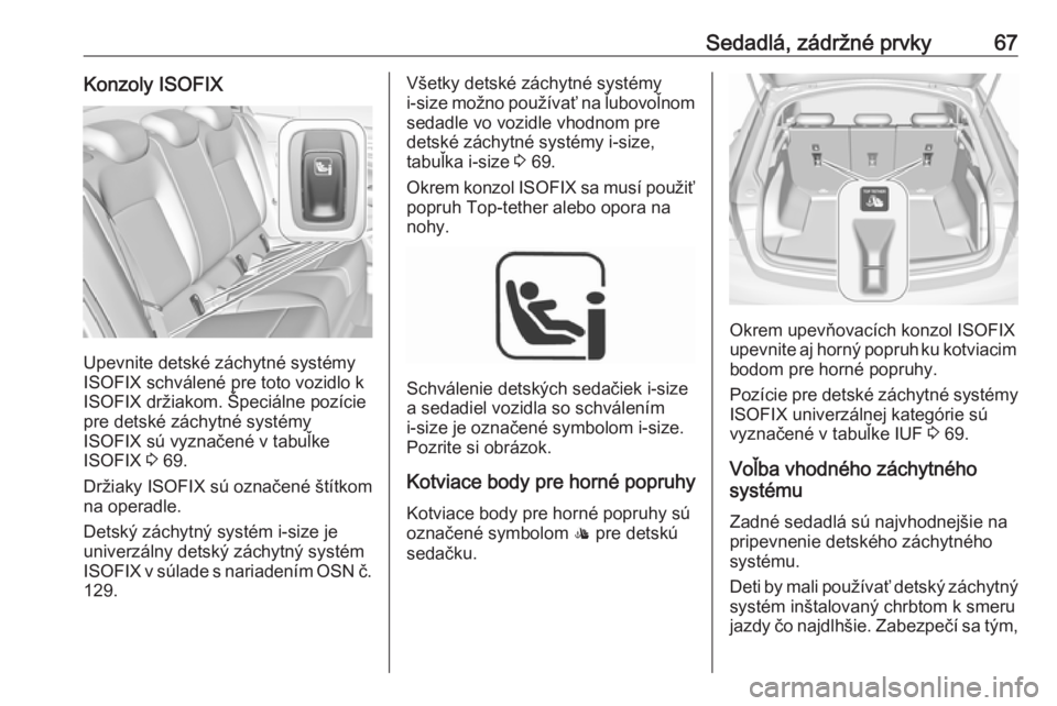 OPEL INSIGNIA BREAK 2019  Používateľská príručka (in Slovak) Sedadlá, zádržné prvky67Konzoly ISOFIX
Upevnite detské záchytné systémy
ISOFIX schválené pre toto vozidlo k
ISOFIX držiakom. Špeciálne pozície
pre detské záchytné systémy
ISOFIX sú 