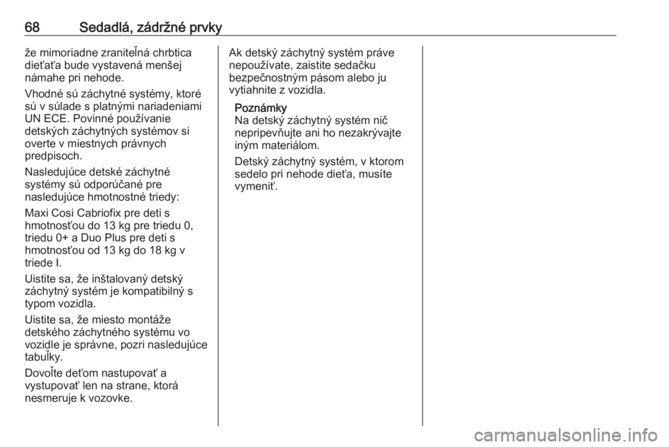 OPEL INSIGNIA BREAK 2019  Používateľská príručka (in Slovak) 68Sedadlá, zádržné prvkyže mimoriadne zraniteľná chrbtica
dieťaťa bude vystavená menšej
námahe pri nehode.
Vhodné sú záchytné systémy, ktoré
sú v súlade s platnými nariadeniami
UN
