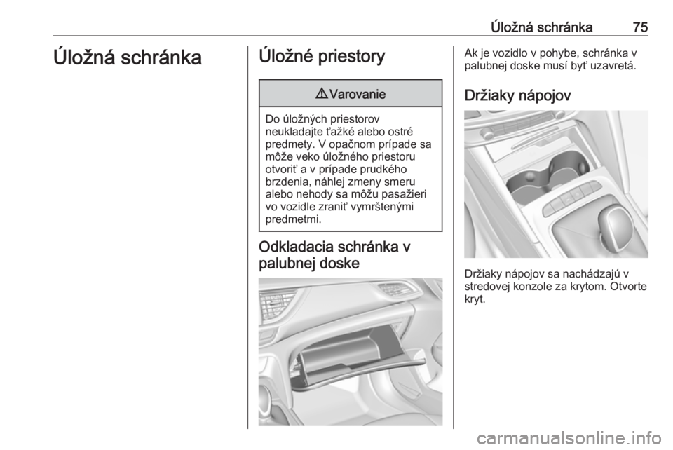 OPEL INSIGNIA BREAK 2019  Používateľská príručka (in Slovak) Úložná schránka75Úložná schránkaÚložné priestory9Varovanie
Do úložných priestorov
neukladajte ťažké alebo ostré
predmety. V opačnom prípade sa
môže veko úložného priestoru
otv