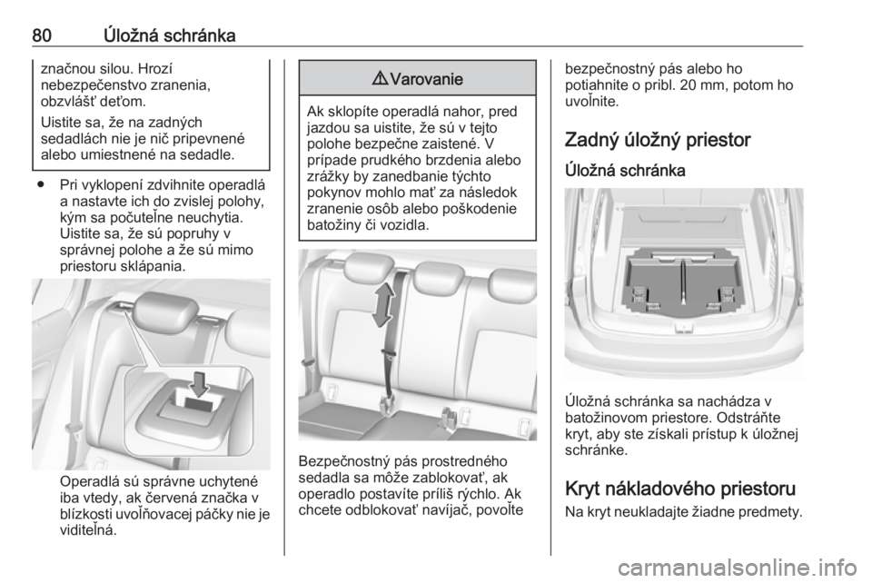 OPEL INSIGNIA BREAK 2019  Používateľská príručka (in Slovak) 80Úložná schránkaznačnou silou. Hrozí
nebezpečenstvo zranenia,
obzvlášť deťom.
Uistite sa, že na zadných
sedadlách nie je nič pripevnené
alebo umiestnené na sedadle.
● Pri vyklopen�