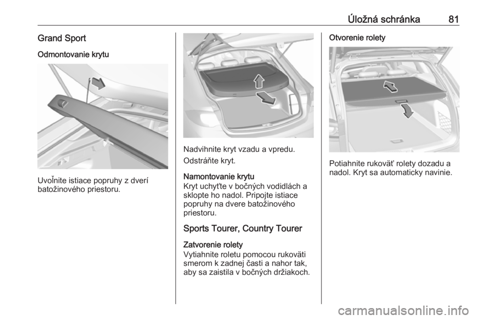OPEL INSIGNIA BREAK 2019 Používateľská príručka (in Slovak) Úložná schránka81Grand SportOdmontovanie krytu
Uvoľnite istiace popruhy z dverí
batožinového priestoru.
Nadvihnite kryt vzadu a vpredu.
Odstráňte kryt.
Namontovanie krytu
Kryt uchyťte v bo OPEL INSIGNIA BREAK 2019 Používateľská príručka (in Slovak) Úložná schránka81Grand SportOdmontovanie krytu
Uvoľnite istiace popruhy z dverí
batožinového priestoru.
Nadvihnite kryt vzadu a vpredu.
Odstráňte kryt.
Namontovanie krytu
Kryt uchyťte v bo