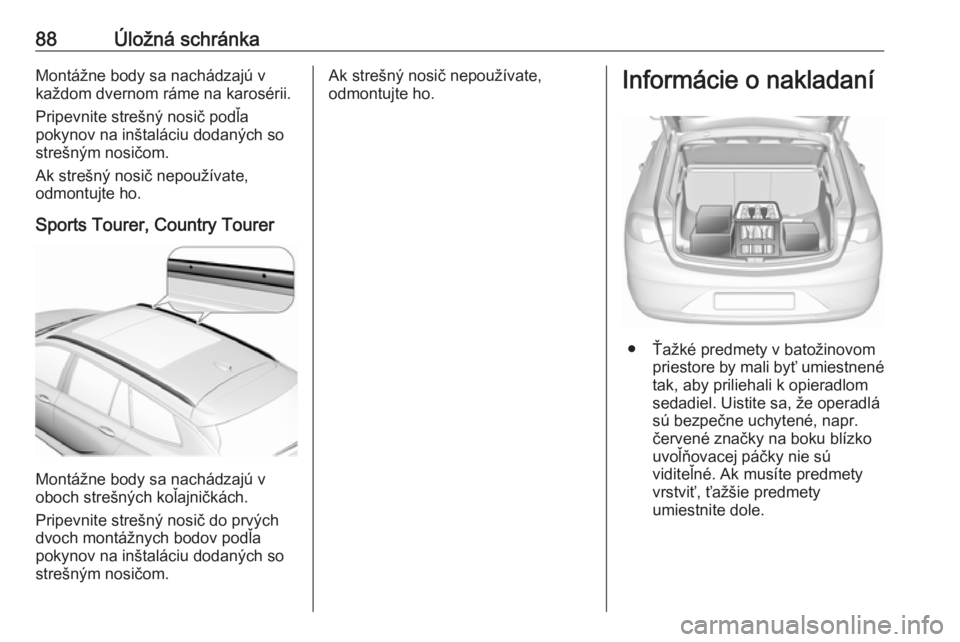 OPEL INSIGNIA BREAK 2019  Používateľská príručka (in Slovak) 88Úložná schránkaMontážne body sa nachádzajú v
každom dvernom ráme na karosérii.
Pripevnite strešný nosič podľa
pokynov na inštaláciu dodaných so
strešným nosičom.
Ak strešný no