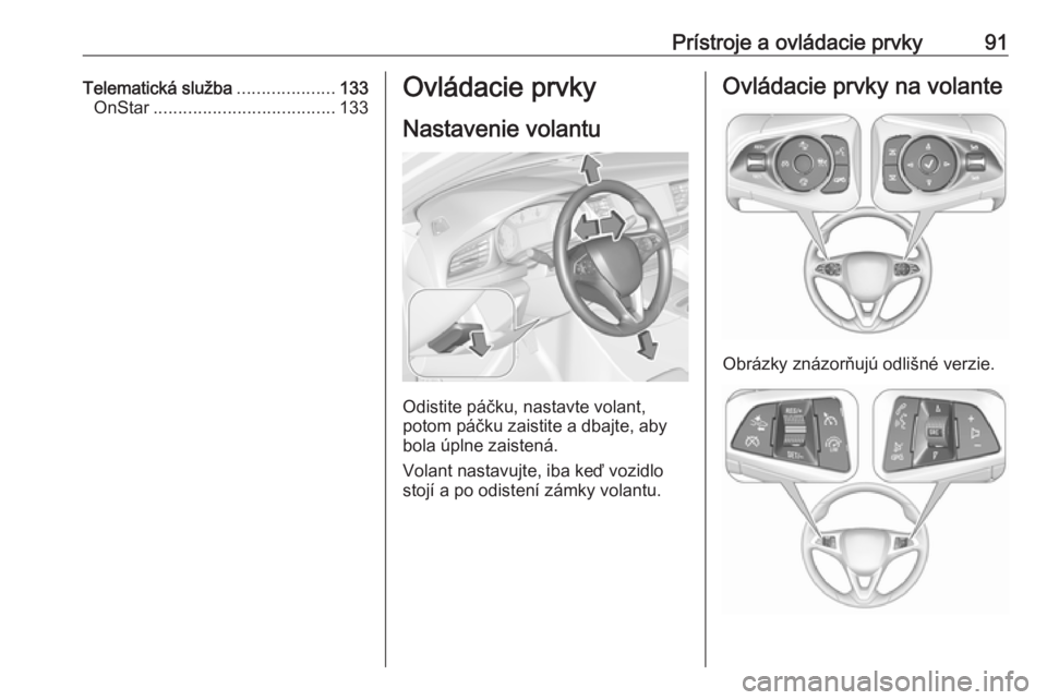 OPEL INSIGNIA BREAK 2019  Používateľská príručka (in Slovak) Prístroje a ovládacie prvky91Telematická služba....................133
OnStar ..................................... 133Ovládacie prvky
Nastavenie volantu
Odistite páčku, nastavte volant,
potom 