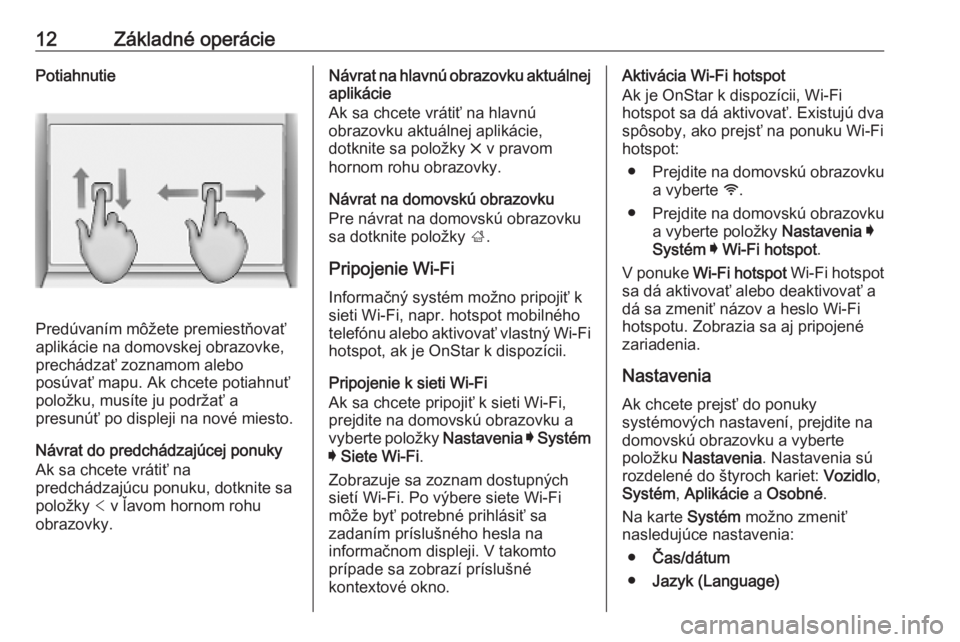 OPEL INSIGNIA BREAK 2019.5  Návod na obsluhu informačného systému (in Slovak) 12Základné operáciePotiahnutie
Predúvaním môžete premiestňovať
aplikácie na domovskej obrazovke,
prechádzať zoznamom alebo
posúvať mapu. Ak chcete potiahnuť
položku, musíte ju podrža
