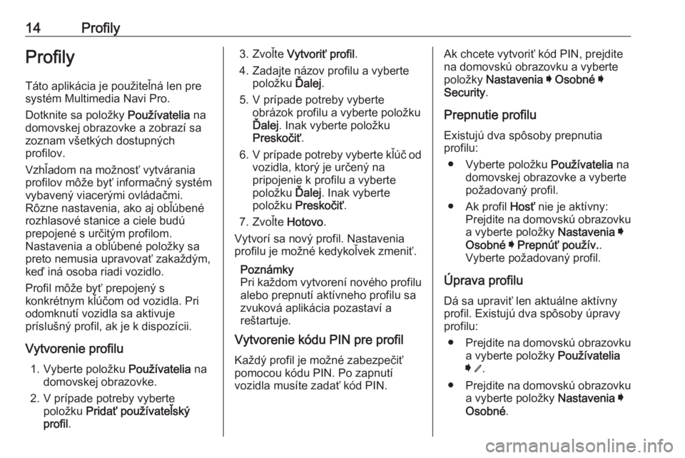 OPEL INSIGNIA BREAK 2019.5  Návod na obsluhu informačného systému (in Slovak) 14ProfilyProfilyTáto aplikácia je použiteľná len pre
systém Multimedia Navi Pro.
Dotknite sa položky  Používatelia na
domovskej obrazovke a zobrazí sa
zoznam všetkých dostupných
profilov.