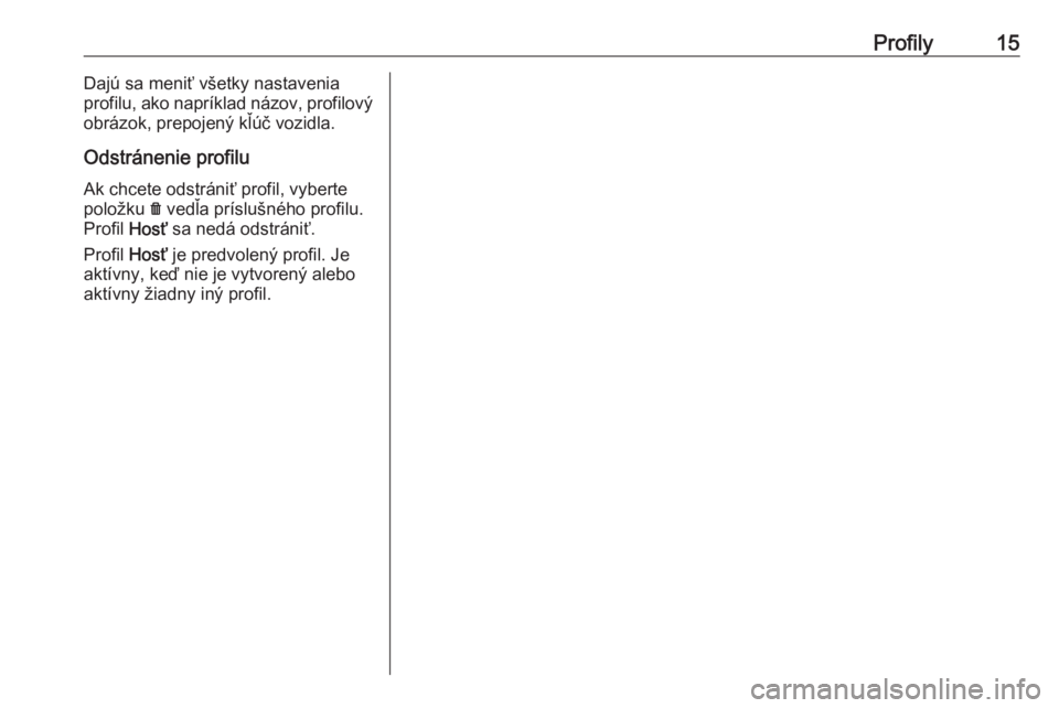OPEL INSIGNIA BREAK 2019.5  Návod na obsluhu informačného systému (in Slovak) Profily15Dajú sa meniť všetky nastavenia
profilu, ako napríklad názov, profilový
obrázok, prepojený kľúč vozidla.
Odstránenie profilu Ak chcete odstrániť profil, vyberte
položku  f ved�
