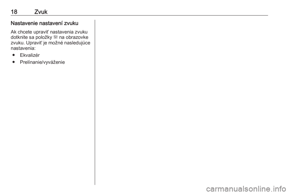 OPEL INSIGNIA BREAK 2019.5  Návod na obsluhu informačného systému (in Slovak) 18ZvukNastavenie nastavení zvukuAk chcete upraviť nastavenia zvuku
dotknite sa položky  b na obrazovke
zvuku. Upraviť je možné nasledujúce
nastavenia:
● Ekvalizér
● Prelínanie/vyváženie
