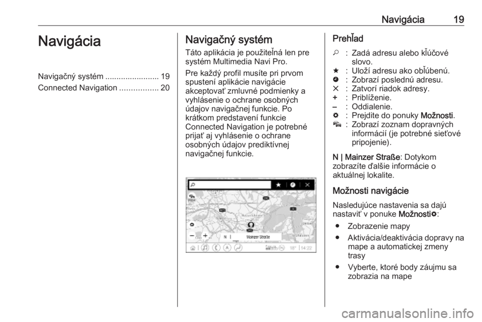 OPEL INSIGNIA BREAK 2019.5  Návod na obsluhu informačného systému (in Slovak) Navigácia19NavigáciaNavigačný systém ........................ 19
Connected Navigation .................20Navigačný systém
Táto aplikácia je použiteľná len pre
systém Multimedia Navi Pro.
