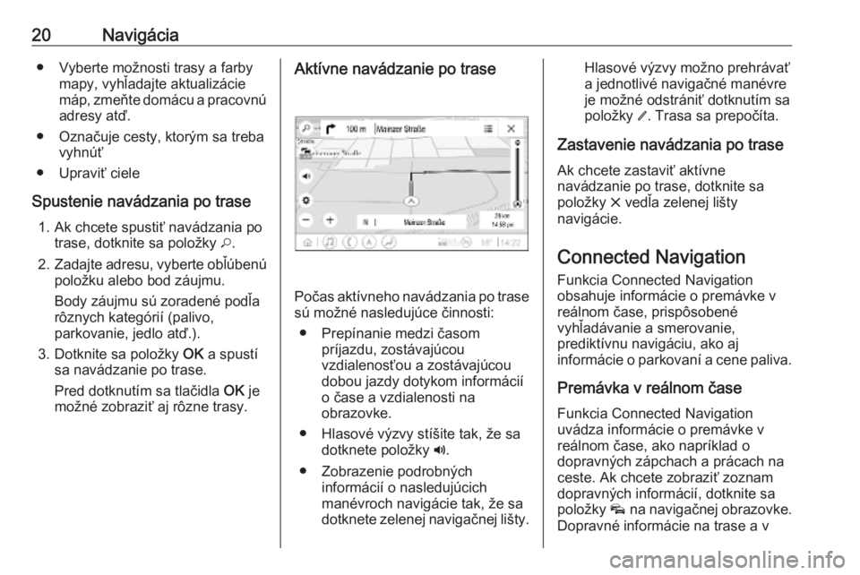 OPEL INSIGNIA BREAK 2019.5  Návod na obsluhu informačného systému (in Slovak) 20Navigácia● Vyberte možnosti trasy a farbymapy, vyhľadajte aktualizácie
máp, zmeňte domácu a pracovnú
adresy atď.
● Označuje cesty, ktorým sa treba vyhnúť
● Upraviť ciele
Spusteni