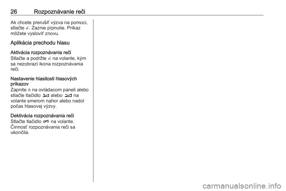 OPEL INSIGNIA BREAK 2019.5  Návod na obsluhu informačného systému (in Slovak) 26Rozpoznávanie rečiAk chcete prerušiť výzva na pomoci,
stlačte  w. Zaznie pípnutie. Príkaz
môžete vysloviť znovu.
Aplikácia prechodu hlasu
Aktivácia rozpoznávania reči
Stlačte a podr�