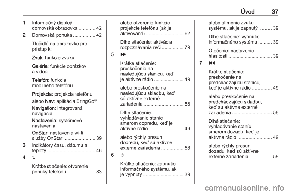 OPEL INSIGNIA BREAK 2019.5  Návod na obsluhu informačného systému (in Slovak) Úvod371Informačný displej/
domovská obrazovka ............42
2 Domovská ponuka ................42
Tlačidlá na obrazovke pre
prístup k:
Zvuk : funkcie zvuku
Galéria : funkcie obrázkov
a videa