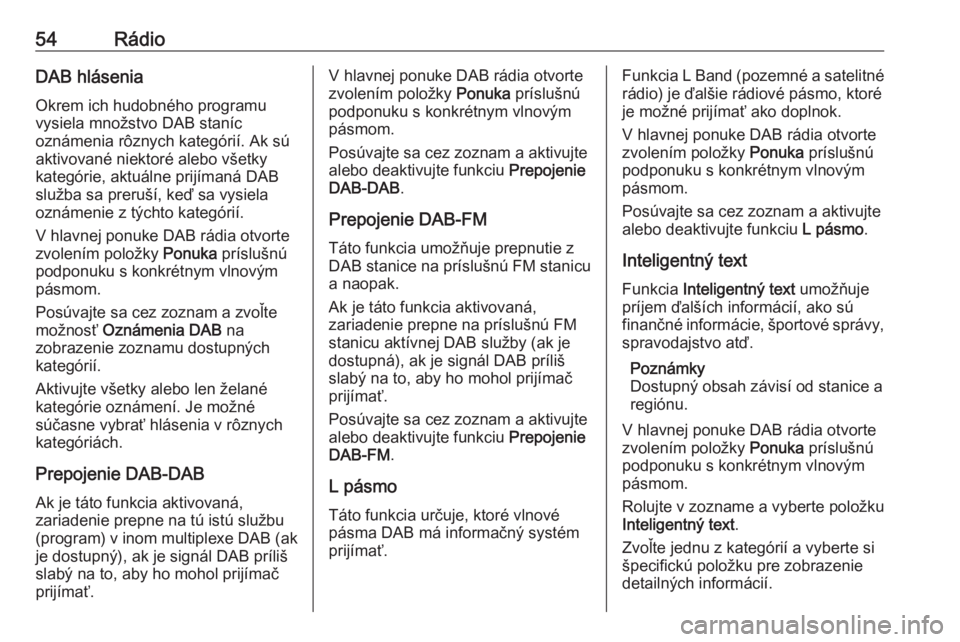 OPEL INSIGNIA BREAK 2019.5  Návod na obsluhu informačného systému (in Slovak) 54RádioDAB hláseniaOkrem ich hudobného programu
vysiela množstvo DAB staníc
oznámenia rôznych kategórií. Ak sú
aktivované niektoré alebo všetky
kategórie, aktuálne prijímaná DAB služ