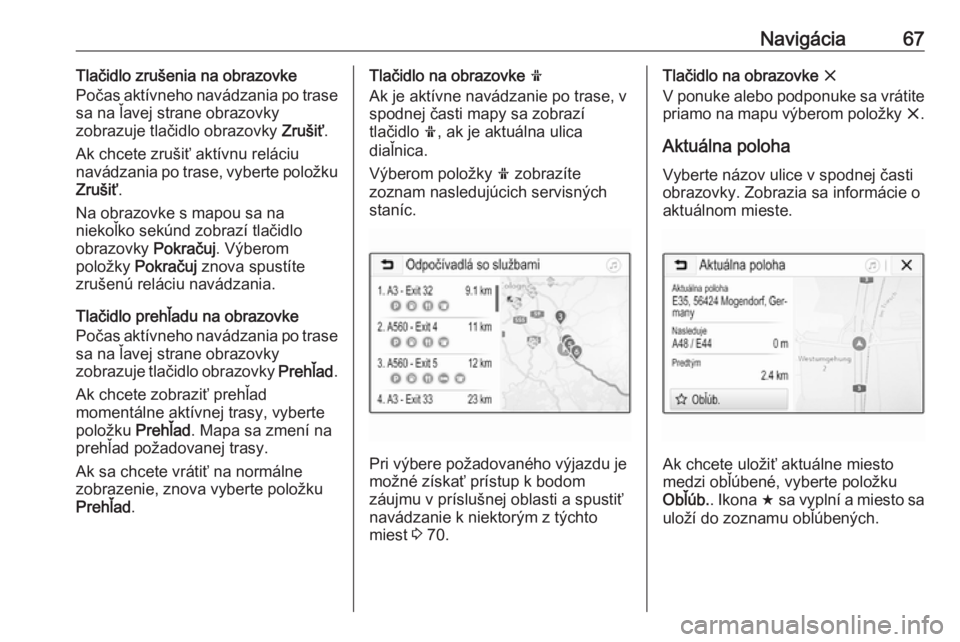 OPEL INSIGNIA BREAK 2019.5  Návod na obsluhu informačného systému (in Slovak) Navigácia67Tlačidlo zrušenia na obrazovke
Počas aktívneho navádzania po trase
sa na ľavej strane obrazovky
zobrazuje tlačidlo obrazovky  Zrušiť.
Ak chcete zrušiť aktívnu reláciu
navádza