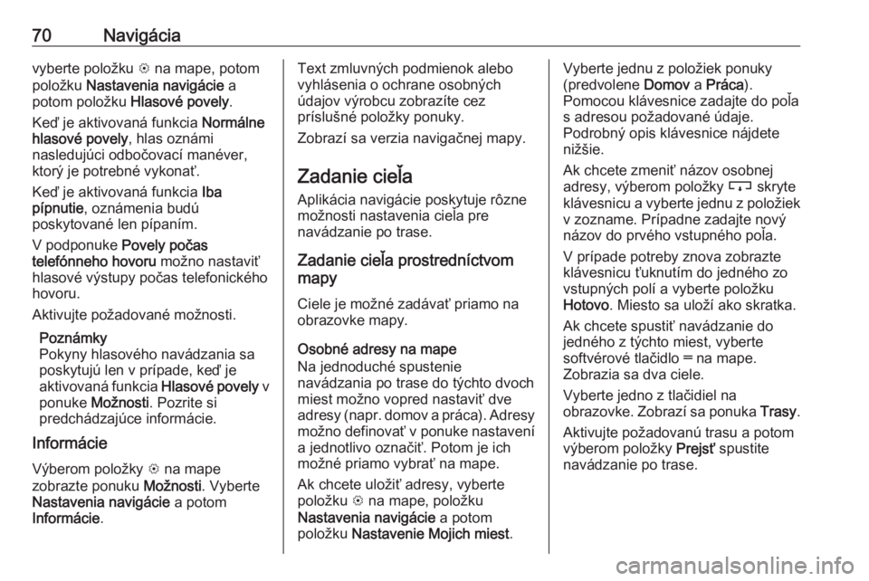 OPEL INSIGNIA BREAK 2019.5  Návod na obsluhu informačného systému (in Slovak) 70Navigáciavyberte položku L na mape, potom
položku  Nastavenia navigácie  a
potom položku  Hlasové povely.
Keď je aktivovaná funkcia  Normálne
hlasové povely , hlas oznámi
nasledujúci odb