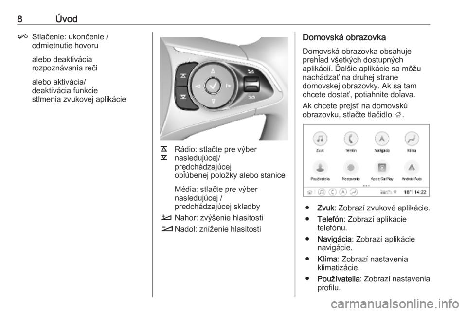 OPEL INSIGNIA BREAK 2019.5  Návod na obsluhu informačného systému (in Slovak) 8ÚvodnStlačenie: ukončenie /
odmietnutie hovoru
alebo deaktivácia
rozpoznávania reči
alebo aktivácia/
deaktivácia funkcie
stlmenia zvukovej aplikácie
k
l Rádio: stlačte pre výber
nasleduj�