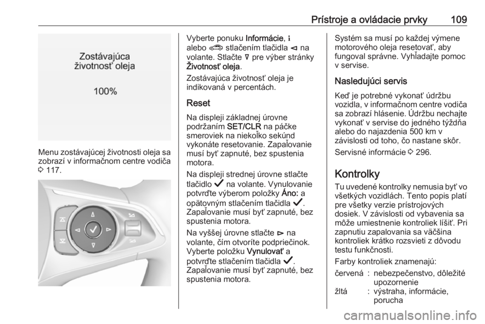 OPEL INSIGNIA BREAK 2019.5  Používateľská príručka (in Slovak) Prístroje a ovládacie prvky109
Menu zostávajúcej životnosti oleja sa
zobrazí v informačnom centre vodiča
3  117.
Vyberte ponuku  Informácie, "
alebo  ? stlačením tlačidla  è na
volant