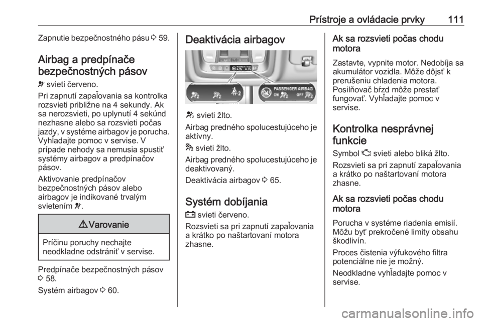 OPEL INSIGNIA BREAK 2019.5  Používateľská príručka (in Slovak) Prístroje a ovládacie prvky111Zapnutie bezpečnostného pásu 3 59.
Airbag a predpínače
bezpečnostných pásov
v  svieti červeno.
Pri zapnutí zapaľovania sa kontrolka rozsvieti približne na 4