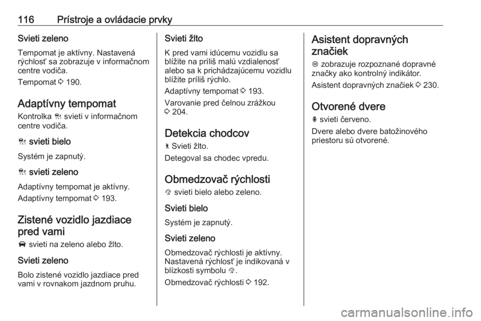 OPEL INSIGNIA BREAK 2019.5  Používateľská príručka (in Slovak) 116Prístroje a ovládacie prvkySvieti zelenoTempomat je aktívny. Nastavená
rýchlosť sa zobrazuje v informačnom
centre vodiča.
Tempomat  3 190.
Adaptívny tempomat
Kontrolka  C svieti v informa�