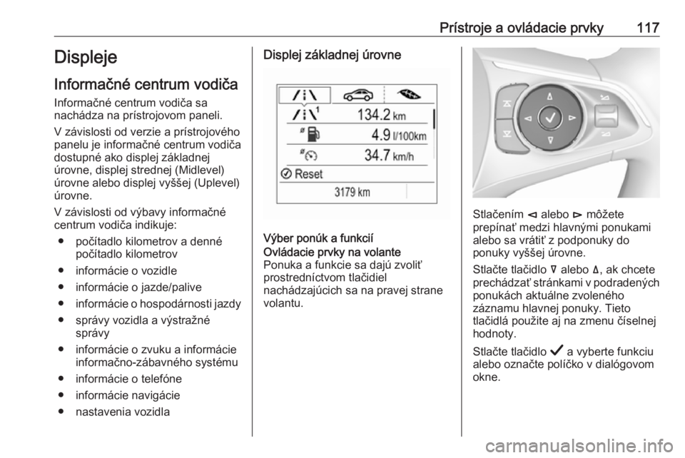 OPEL INSIGNIA BREAK 2019.5  Používateľská príručka (in Slovak) Prístroje a ovládacie prvky117Displeje
Informačné centrum vodiča
Informačné centrum vodiča sa
nachádza na prístrojovom paneli.
V závislosti od verzie a prístrojového
panelu je informačn�