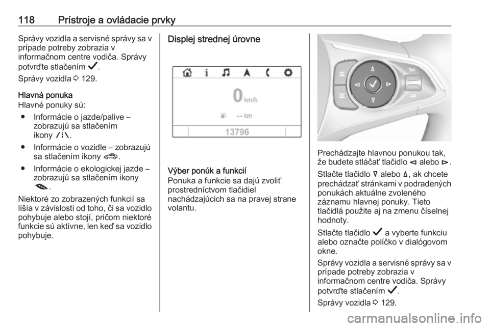 OPEL INSIGNIA BREAK 2019.5  Používateľská príručka (in Slovak) 118Prístroje a ovládacie prvkySprávy vozidla a servisné správy sa vprípade potreby zobrazia v
informačnom centre vodiča. Správy
potvrďte stlačením  Å.
Správy vozidla  3 129.
Hlavná ponu