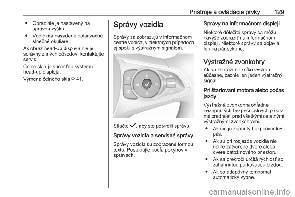 OPEL INSIGNIA BREAK 2019.5  Používateľská príručka (in Slovak) Prístroje a ovládacie prvky129● Obraz nie je nastavený nasprávnu výšku.
● Vodič má nasadené polarizačné slnečné okuliare.
Ak obraz head-up displeja nie je
správny z iných dôvodov, 