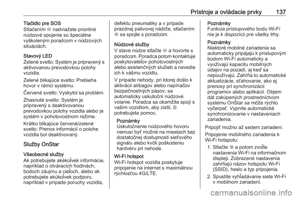 OPEL INSIGNIA BREAK 2019.5  Používateľská príručka (in Slovak) Prístroje a ovládacie prvky137Tlačidlo pre SOS
Stlačením  [ nadviažete prioritné
núdzové spojenie so špeciálne
vyškoleným poradcom v núdzových
situáciách.
Stavový LED
Zelené svetlo: