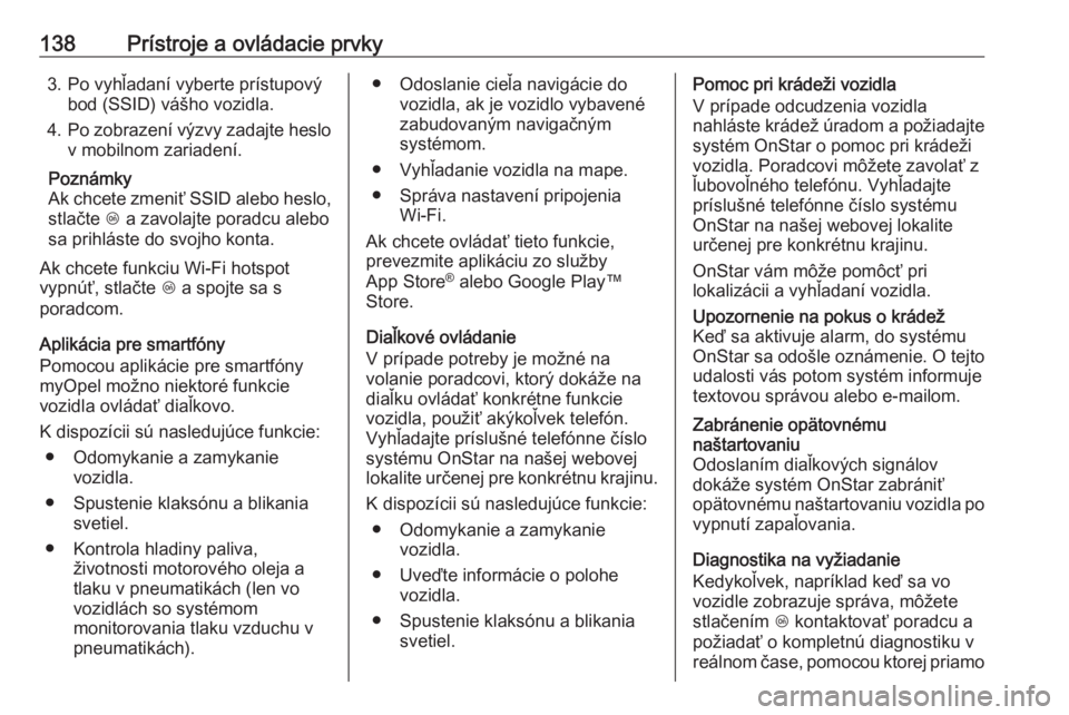 OPEL INSIGNIA BREAK 2019.5  Používateľská príručka (in Slovak) 138Prístroje a ovládacie prvky3. Po vyhľadaní vyberte prístupovýbod (SSID) vášho vozidla.
4. Po zobrazení výzvy zadajte heslo
v mobilnom zariadení.
Poznámky
Ak chcete zmeniť SSID alebo he