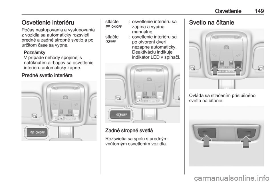 OPEL INSIGNIA BREAK 2019.5  Používateľská príručka (in Slovak) Osvetlenie149Osvetlenie interiéruPočas nastupovania a vystupovania
z vozidla sa automaticky rozsvieti
predné a zadné stropné svetlo a po
určitom čase sa vypne.
Poznámky
V prípade nehody spoje
