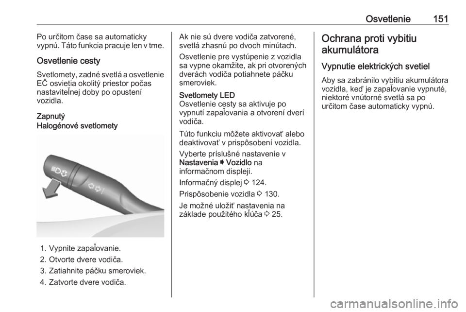 OPEL INSIGNIA BREAK 2019.5  Používateľská príručka (in Slovak) Osvetlenie151Po určitom čase sa automaticky
vypnú. Táto funkcia pracuje len v tme.
Osvetlenie cesty Svetlomety, zadné svetlá a osvetlenie EČ osvietia okolitý priestor počas
nastaviteľnej dob
