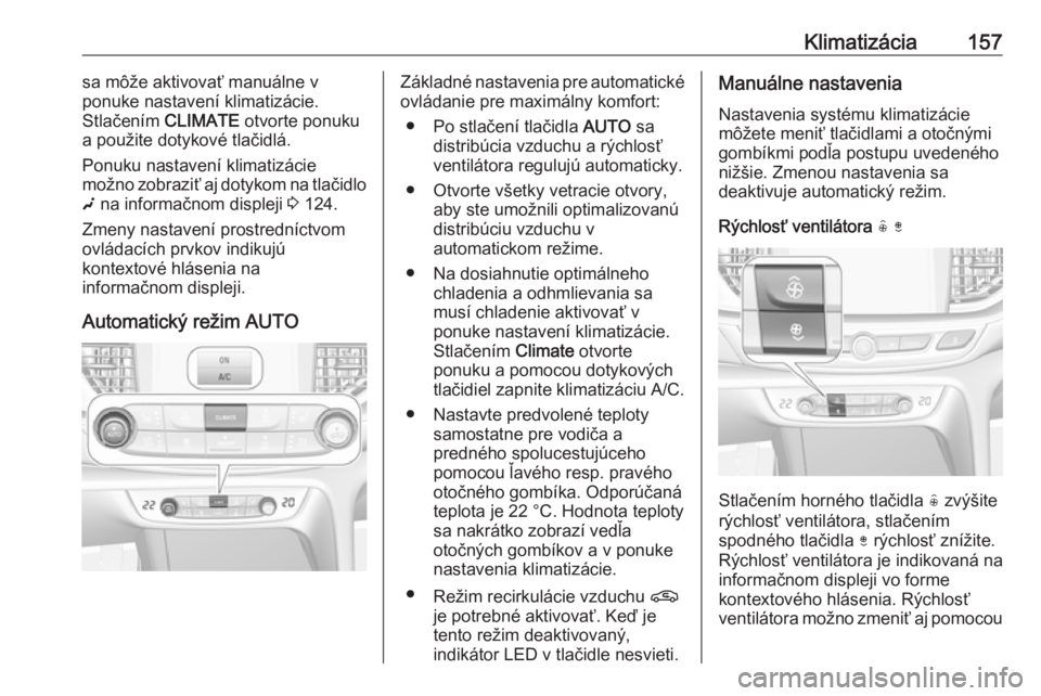 OPEL INSIGNIA BREAK 2019.5  Používateľská príručka (in Slovak) Klimatizácia157sa môže aktivovať manuálne v
ponuke nastavení klimatizácie.
Stlačením  CLIMATE otvorte ponuku
a použite dotykové tlačidlá.
Ponuku nastavení klimatizácie
možno zobraziť 