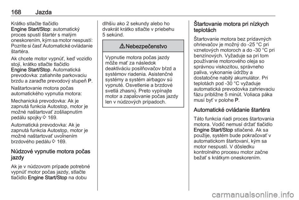 OPEL INSIGNIA BREAK 2019.5  Používateľská príručka (in Slovak) 168JazdaKrátko stlačte tlačidlo
Engine Start/Stop : automatický
proces spustí štartér s malým
oneskorením, kým sa motor nespustí: Pozrite si časť Automatické ovládanie
štartéra.
Ak ch