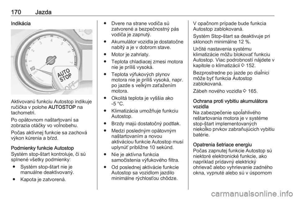 OPEL INSIGNIA BREAK 2019.5  Používateľská príručka (in Slovak) 170JazdaIndikácia
Aktivovanú funkciu Autostop indikuje
ručička v polohe  AUTOSTOP na
tachometri.
Po opätovnom naštartovaní sa
zobrazia otáčky vo voľnobehu.
Počas aktívnej funkcie sa zachov