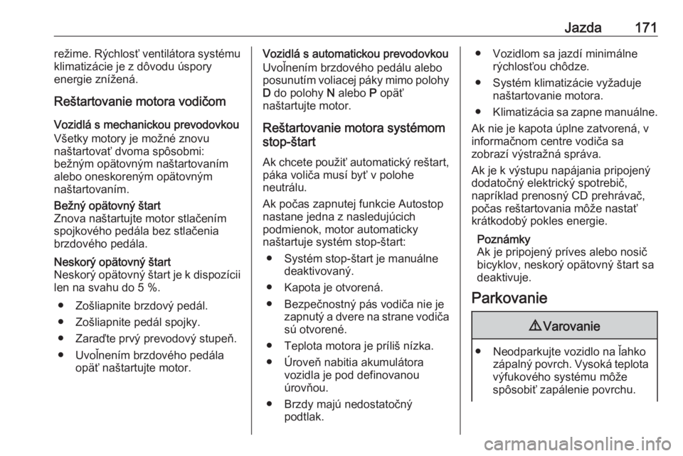 OPEL INSIGNIA BREAK 2019.5  Používateľská príručka (in Slovak) Jazda171režime. Rýchlosť ventilátora systému
klimatizácie je z dôvodu úspory
energie znížená.
Reštartovanie motora vodičom
Vozidlá s mechanickou prevodovkou
Všetky motory je možné zno