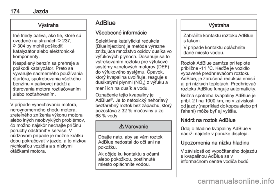 OPEL INSIGNIA BREAK 2019.5  Používateľská príručka (in Slovak) 174JazdaVýstraha
Iné triedy paliva, ako tie, ktoré sú
uvedené na stranách  3 237,
3  304 by mohli poškodiť
katalyzátor alebo elektronické
komponenty.
Nespálený benzín sa prehreje a
poško