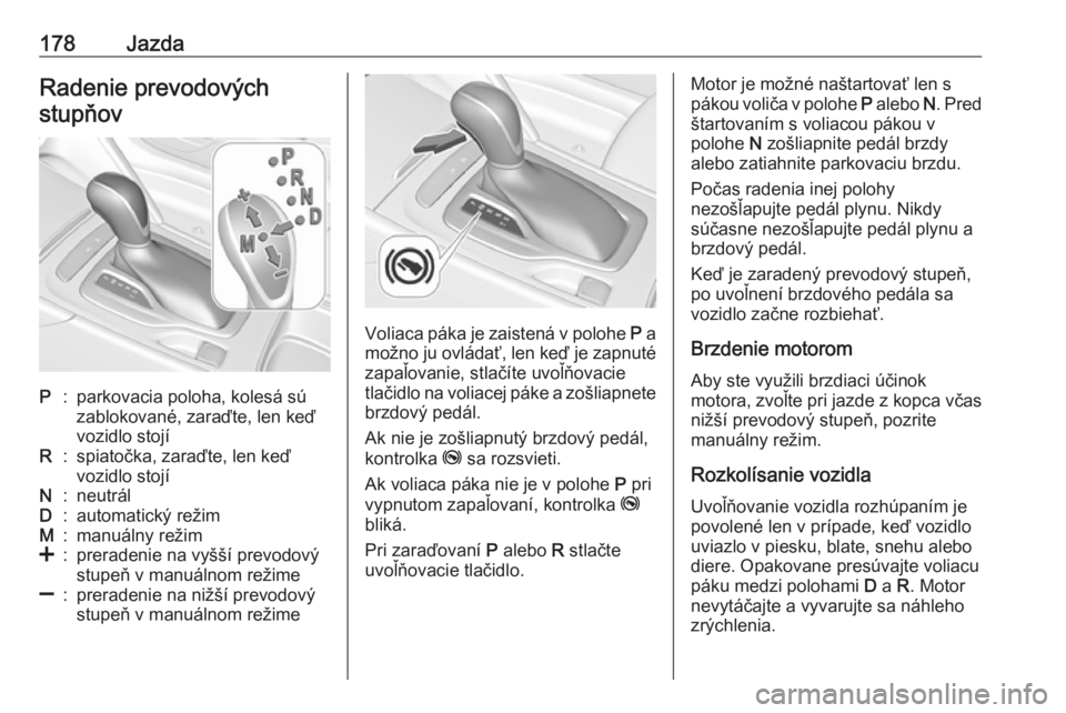 OPEL INSIGNIA BREAK 2019.5  Používateľská príručka (in Slovak) 178JazdaRadenie prevodovýchstupňovP:parkovacia poloha, kolesá sú
zablokované, zaraďte, len keď
vozidlo stojíR:spiatočka, zaraďte, len keď
vozidlo stojíN:neutrálD:automatický režimM:manu