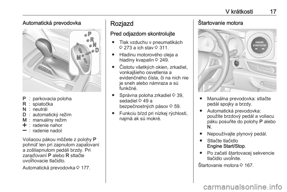 OPEL INSIGNIA BREAK 2019.5  Používateľská príručka (in Slovak) V krátkosti17Automatická prevodovkaP:parkovacia polohaR:spiatočkaN:neutrálD:automatický režimM:manuálny režim<:radenie nahor]:radenie nadol
Voliacou pákou môžete z polohy P
pohnúť len pri