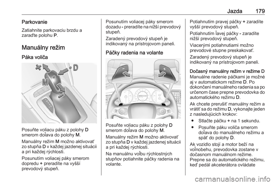 OPEL INSIGNIA BREAK 2019.5  Používateľská príručka (in Slovak) Jazda179ParkovanieZatiahnite parkovaciu brzdu a
zaraďte polohu  P.
Manuálny režim Páka voliča
Posuňte voliacu páku z polohy  D
smerom doľava do polohy  M.
Manuálny režim  M možno aktivovať