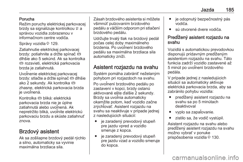OPEL INSIGNIA BREAK 2019.5  Používateľská príručka (in Slovak) Jazda185Porucha
Režim poruchy elektrickej parkovacej
brzdy sa signalizuje kontrolkou  j a
správou vozidla zobrazenou v
informačnom centre vodiča.
Správy vozidla  3 129.
Zatiahnutie elektrickej pa
