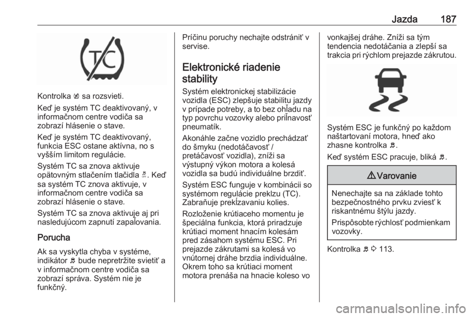OPEL INSIGNIA BREAK 2019.5  Používateľská príručka (in Slovak) Jazda187
Kontrolka k sa rozsvieti.
Keď je systém TC deaktivovaný, v informačnom centre vodiča sa
zobrazí hlásenie o stave.
Keď je systém TC deaktivovaný,
funkcia ESC ostane aktívna, no s
vy