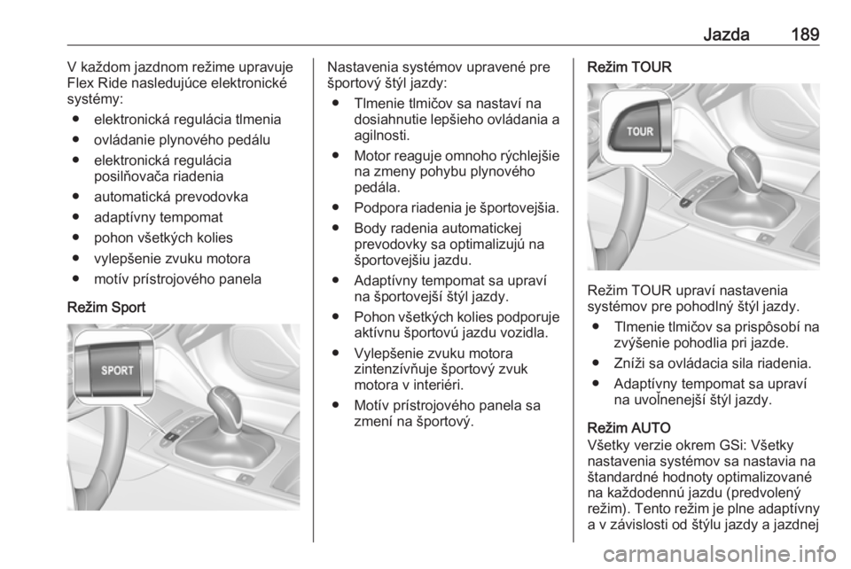 OPEL INSIGNIA BREAK 2019.5  Používateľská príručka (in Slovak) Jazda189V každom jazdnom režime upravuje
Flex Ride nasledujúce elektronické
systémy:
● elektronická regulácia tlmenia
● ovládanie plynového pedálu
● elektronická regulácia posilňova