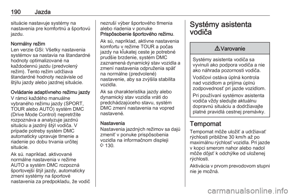 OPEL INSIGNIA BREAK 2019.5  Používateľská príručka (in Slovak) 190Jazdasituácie nastavuje systémy na
nastavenia pre komfortnú a športovú
jazdu.
Normálny režim
Len verzie GSi: Všetky nastavenia
systémov sa nastavia na štandardné
hodnoty optimalizované 