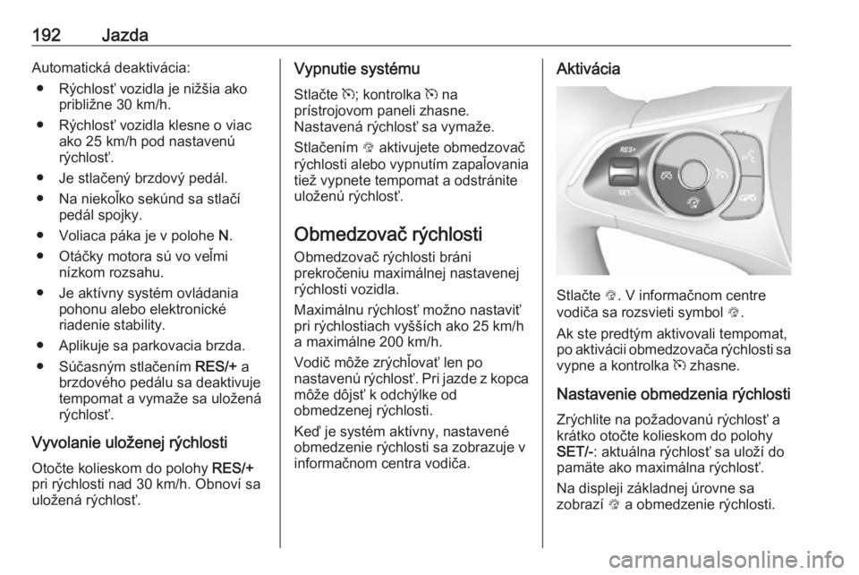 OPEL INSIGNIA BREAK 2019.5  Používateľská príručka (in Slovak) 192JazdaAutomatická deaktivácia:● Rýchlosť vozidla je nižšia ako približne 30 km/h.
● Rýchlosť vozidla klesne o viac ako 25 km/h pod nastavenú
rýchlosť.
● Je stlačený brzdový ped�